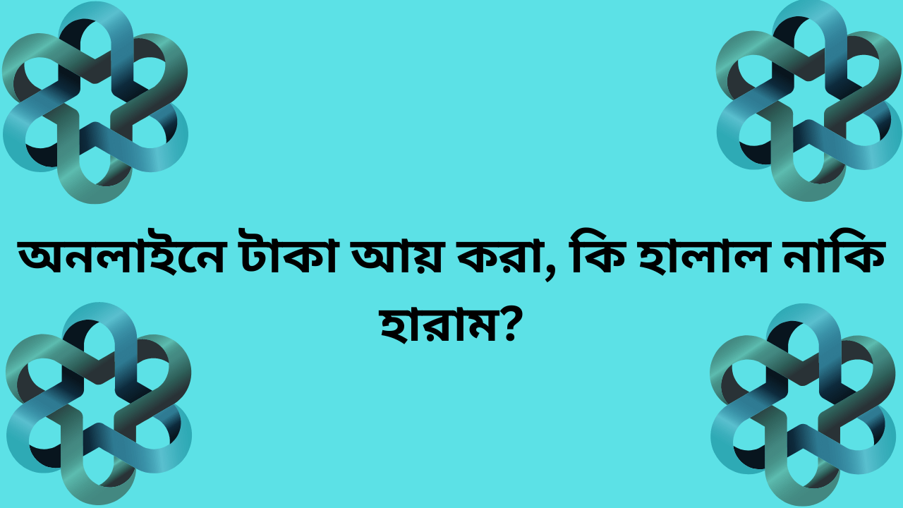 অনলাইনে টাকা আয় করা, কি হালাল নাকি হারাম?