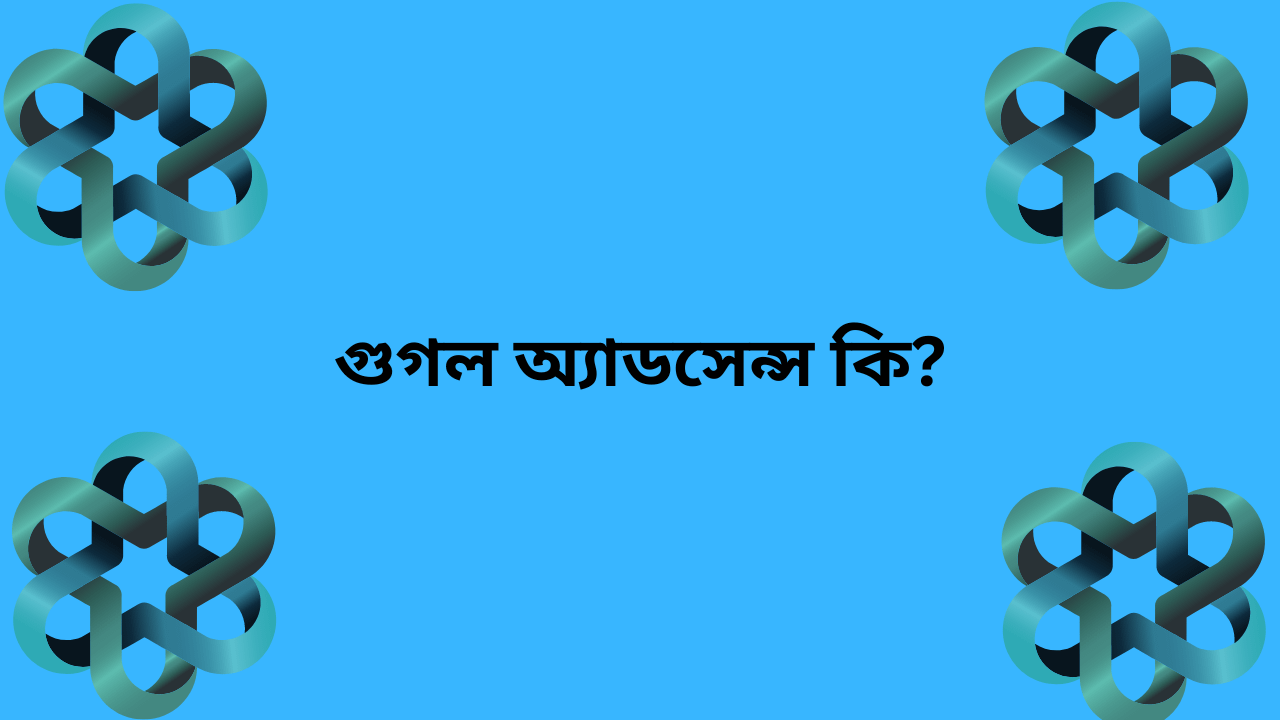 গুগল অ্যাডসেন্স কি? গুগল অ্যাডসেন্স থেকে কিভাবে আয় করবেন?