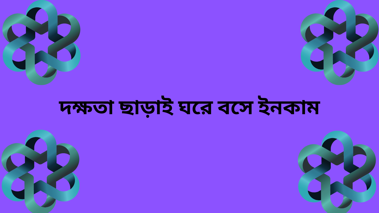 দক্ষতা ছাড়াই ঘরে বসে ইনকাম