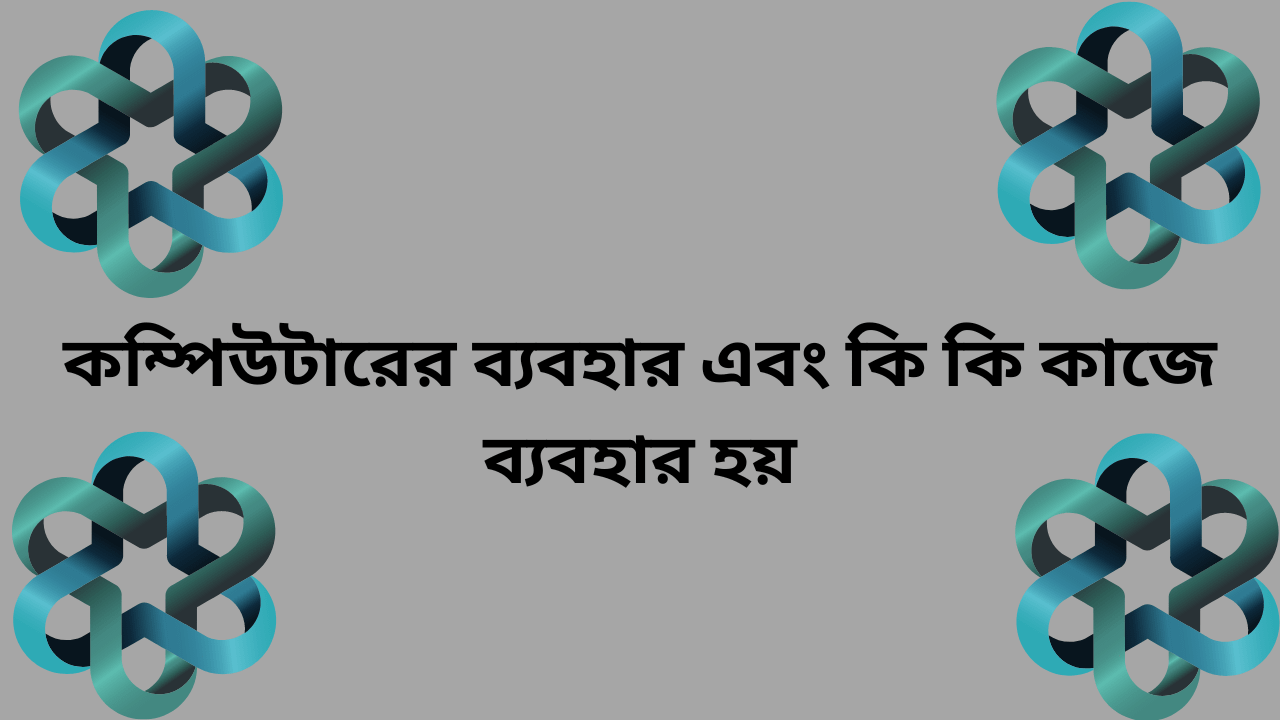 কম্পিউটারের ব্যবহার এবং কি কি কাজে ব্যবহার হয়