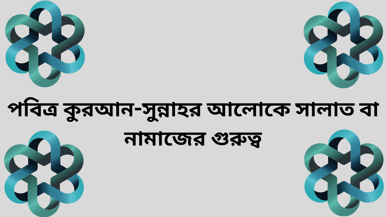 পবিত্র কুরআন-সুন্নাহর আলোকে সালাত বা নামাজের গুরুত্ব