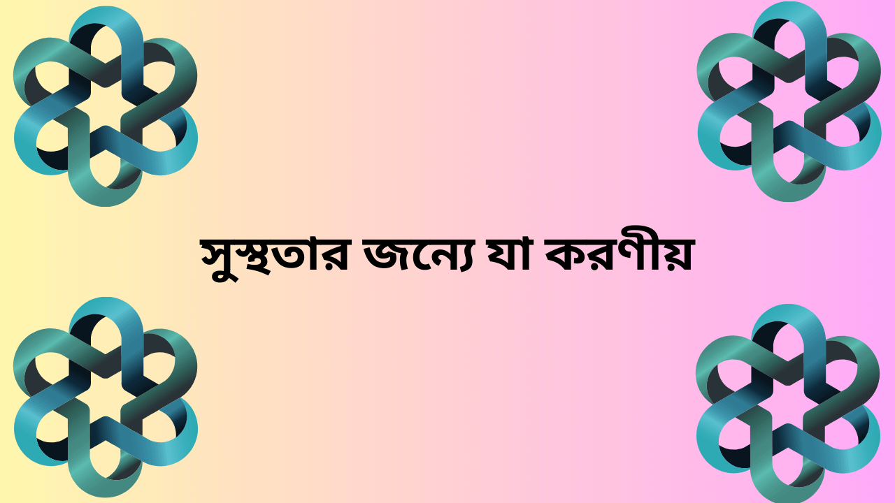 সুস্থতার জন্যে যা করণীয়