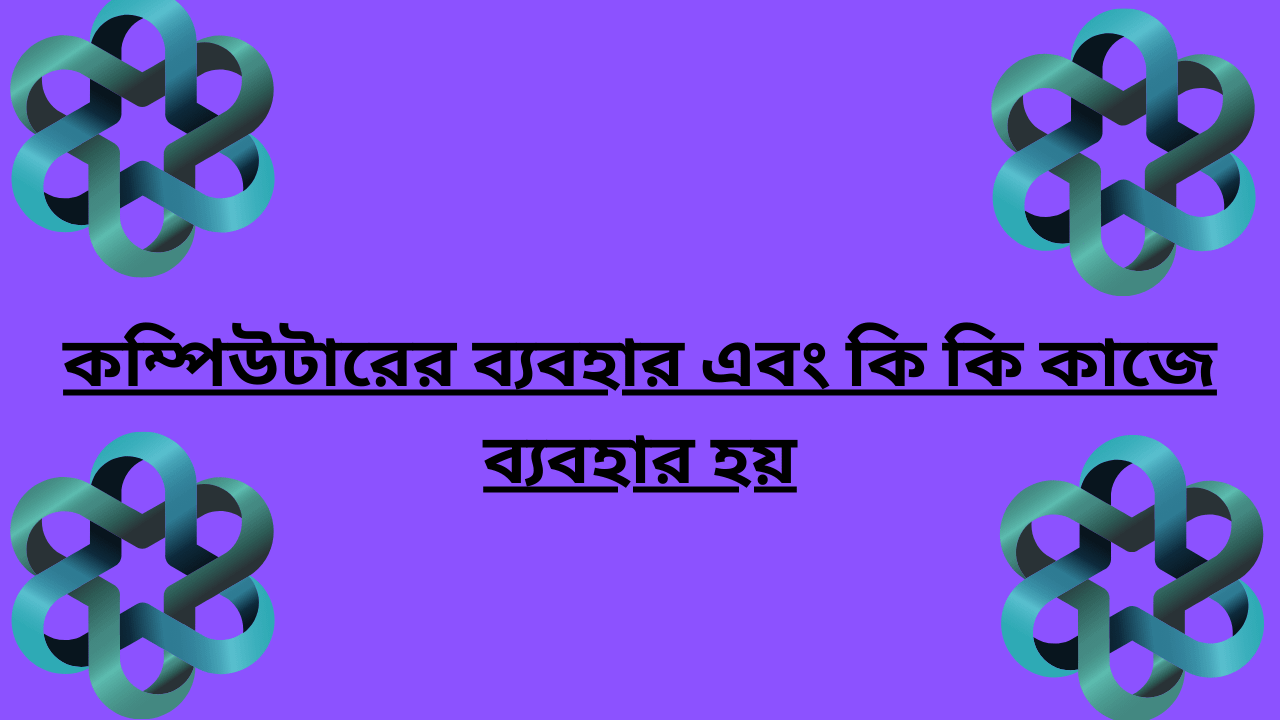 কম্পিউটারের ব্যবহার এবং কি কি কাজে ব্যবহার হয়