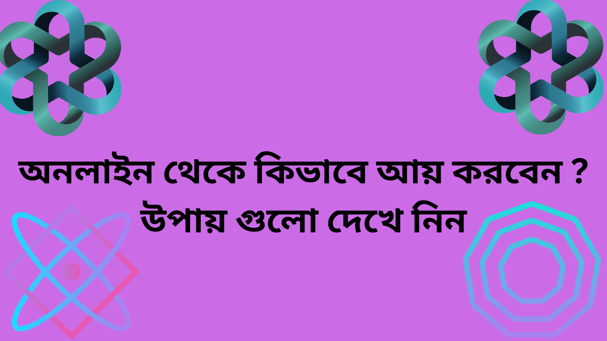 অনলাইন থেকে কিভাবে আয় করবেন ? উপায় গুলো দেখে নিন