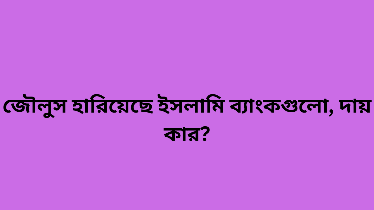 জৌলুস হারিয়েছে ইসলামি ব্যাংকগুলো, দায় কার?