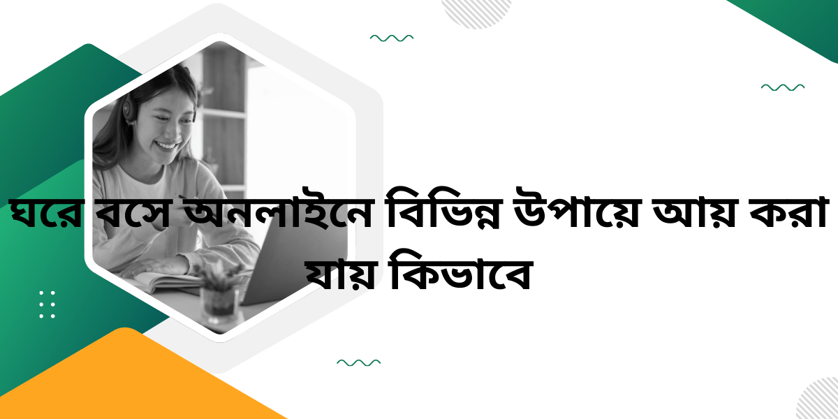 ঘরে বসে অনলাইনে বিভিন্ন উপায়ে আয় করা যায় কিভাবে