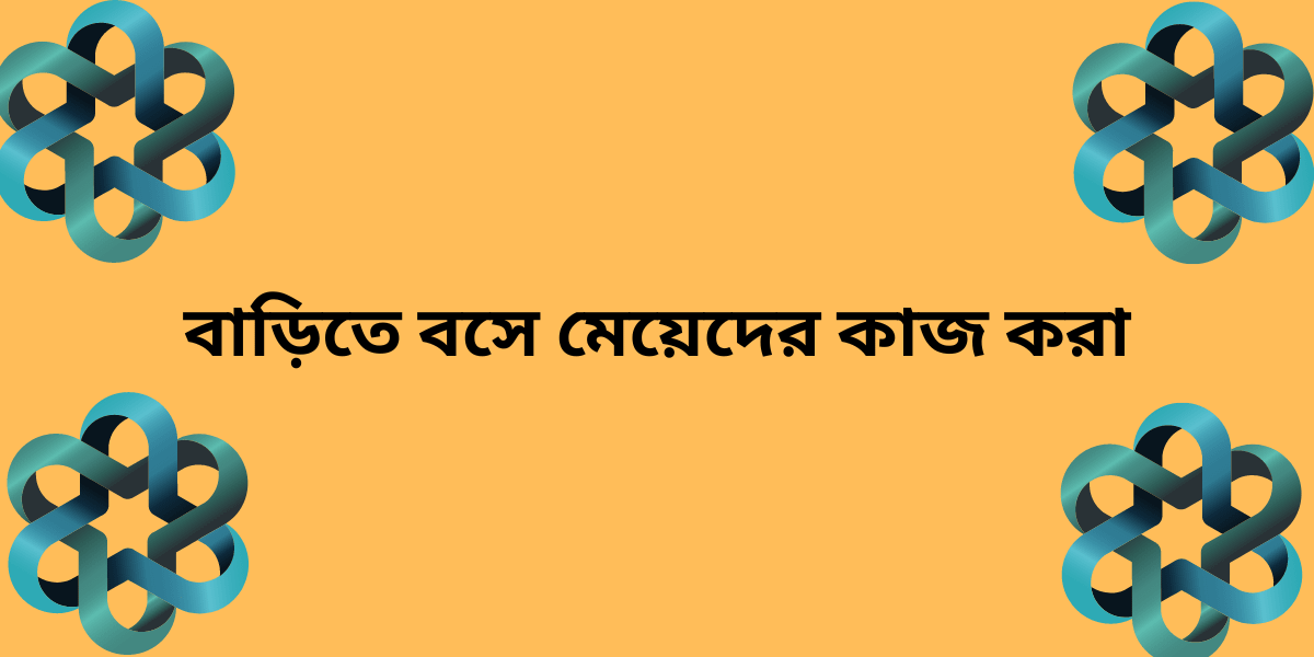 বাড়িতে বসে মেয়েদের কাজ করা