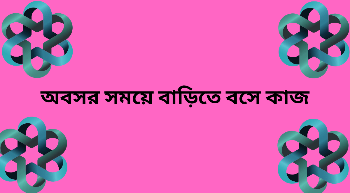 অবসর সময়ে বাড়িতে বসে কাজ