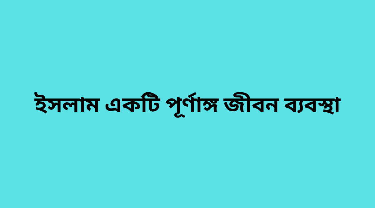 ইসলাম একটি পূর্ণাঙ্গ জীবন ব্যবস্থা